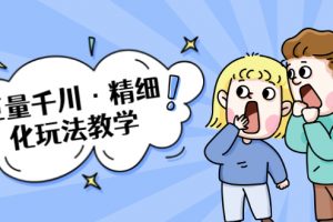 巨量千川·精細化玩法教學：玩轉抖音小店，快速爆單核心的玩法