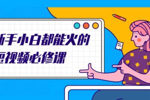 新手小白都能火的短視頻必修課，教你三天就能上熱門的短視頻IP技術(shù)