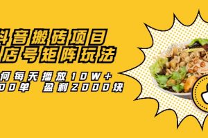 抖音搬磚項目：探店號矩陣玩法，如何每天播放10W+出100單 盈利2000塊