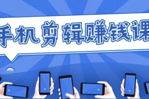 手機剪輯賺錢課，抓住短視頻風口剪出百萬爆款視頻，實操小白3周賺到20000+