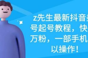 z先生最新抖音美女號起號教程，快速十萬粉，一部手機就可以操作