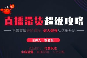 蟹老板抖音直播帶貨超級(jí)攻略：抖音直播帶貨的詳細(xì)玩法，小店運(yùn)營(yíng)、付費(fèi)投放等