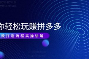 帶你輕松玩賺拼多多：花的少 賺的多 爆款更簡單 爆款打造流程實操講解