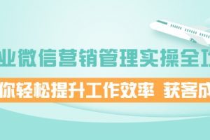企業微信營銷管理實操全攻略，助你輕松提升工作效率 獲客成交 價值680元