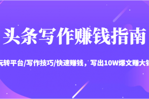 頭條寫作賺錢指南：玩轉平臺/寫作技巧/快速賺錢，寫出10W爆文賺大錢【送資料包】