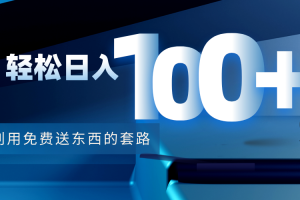 利用兔費送東西的套路，輕松日入100+【視頻+文檔】