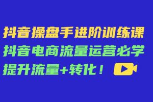 抖音操盤手進階訓練課：抖音電商流量運營必學，提升流量+轉化