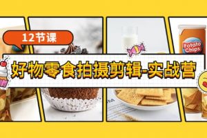 《好物零食拍攝剪輯-實戰營》拍攝 剪輯 軟件使用全流程（12節課）