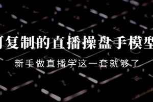 可復(fù)制的直播操盤(pán)手模型：新手做直播就學(xué)這一套就夠了（12節(jié)課）