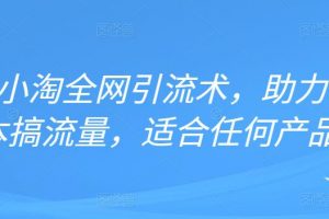 2022年小淘全網引流術，助力零成本搞流量，適合任何產品