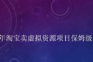 小淘2022年淘寶賣擬虛?資源項(xiàng)目姆保?級教程，適合新手的長期項(xiàng)目