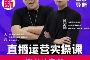 風清揚大春《直播帶貨運營實操課》，班級賬號診斷課價值3980元