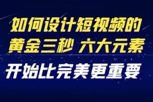 教你如何設計短視頻的黃金三秒，六大元素，開始比完美更重要（27節(jié)課）