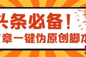 【頭條必備】最新文章自動(dòng)偽原創(chuàng)腳本，百分百過(guò)原創(chuàng)【腳本 詳細(xì)教程】
