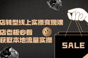 實體店轉型線上實操變現課：實體店老板必看，快速獲取本地流量實操