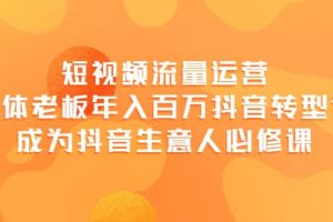 短視頻流量運營，實體老板年入百萬-抖音轉(zhuǎn)型課，成為抖音生意人的必修課
