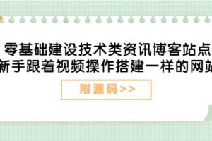 零基礎建設技術類資訊博客站點：新手跟著視頻操作搭建一樣的網站（附源碼）