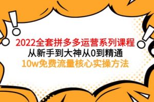 2022全套拼多多運(yùn)營(yíng)課程，從新手到大神從0到精通，10w免費(fèi)流量核心實(shí)操方法