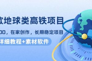 谷歌地球類高鐵項目，在家創作，長期穩定項目（教程 素材軟件）
