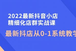 2022最新抖音小店精細(xì)化店群實(shí)戰(zhàn)課，最新抖店從0-1系統(tǒng)教學(xué)