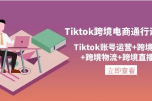 Tiktok跨境電商通行證2.0，Tiktok賬號運營 跨境支付 跨境物流 跨境直播等