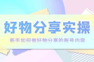 好物分享實操：新手如何做好物分享的賬號內(nèi)容，實操教學(xué)