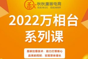 秋秋漫畫電商2022萬相臺系列課，最新拉爆技術，助力打爆核心品類的同時，實現整體增長