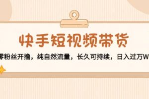 快手短視頻帶貨：零粉絲開擼，純自然流量，長久可持續