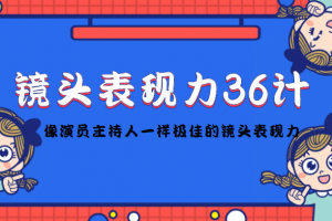 鏡頭表現力36計，做到像演員主持人這些職業的人一樣，擁有極佳的鏡頭表現力