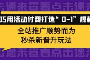 巧用活動付費打造“0-1”爆款，全站推廣順勢而為，秒殺新晉升玩法