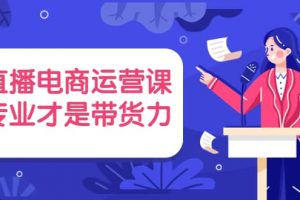 直播電商運(yùn)營課，專業(yè)才是帶貨力 價(jià)值699