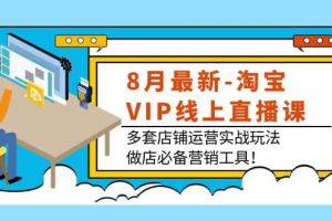 8月最新-淘寶VIP線上直播課：多套店鋪運(yùn)營實(shí)戰(zhàn)玩法，做店必備營銷工具