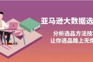 亞馬遜大數(shù)據(jù)選品課：分析選品方法技巧，讓你選品路上無煩惱