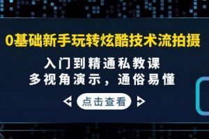 0基礎新手玩轉炫酷技術流拍攝：入門到精通私教課，多視角演示，通俗易懂