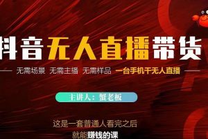 蟹老板·2022抖音無人直播帶貨，無需場景，無需主播，無需樣品一臺手機干無人直播