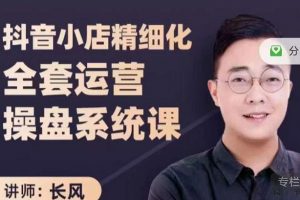 抖音小店精細(xì)化全套運(yùn)營(yíng)操盤(pán)系統(tǒng)課，抖店全實(shí)戰(zhàn)玩法，爆單攻心術(shù)，精細(xì)化抖店運(yùn)營(yíng)