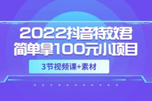 2022抖音特效君簡單拿100元小項目，可深耕賺更多（3節視頻課 素材）