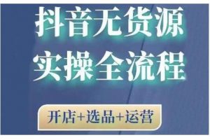 2021抖音無貨源實操全流程，開店 選品 運營，全職兼職都可操作