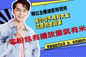 網紅主播絕密短視頻，純小白不用寫文案過原創培訓課，零粉絲有播放量就有米