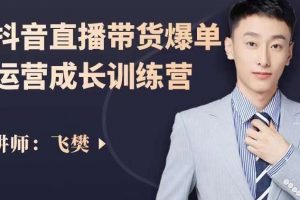 飛樊：抖音直播帶貨爆單運營成長訓練營，手把手教你玩轉直播帶貨