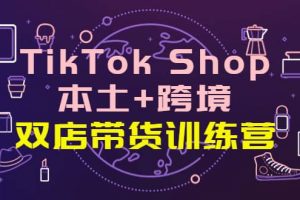 TikTok Shop本土 跨境 雙店帶貨訓練營（第十五期）全球好物買賣 一店賣全球