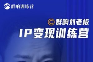 群響劉老板·IP變現訓練營第6期：教你搞流量新姿勢，IP打造獲客私域經營