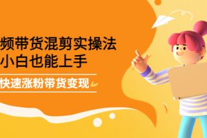 短視頻帶貨混剪實(shí)操法，小白也能上手，快速漲粉帶貨變現(xiàn)