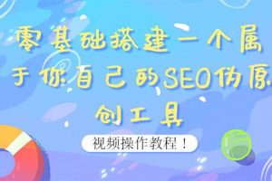 0基礎搭建一個屬于你自己的SEO偽原創工具：適合自媒體人或站長(附源碼源碼)