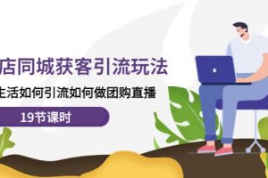 實體店同城獲客玩法，本地生活如何做團購直播（19節(jié)課時）