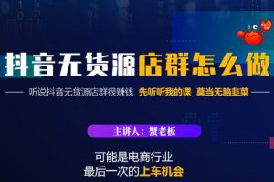 蟹老板·抖音無貨源店群怎么做，吊打市面一大片《抖音無貨源店群》的課程