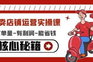 外賣店鋪運營實操課：有單量-有利潤-能省錢，核心秘籍無保留分享