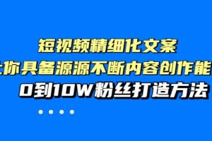 短視頻精細化文案，讓你具備源源不斷內容創作能力，0到10W粉絲打造方法