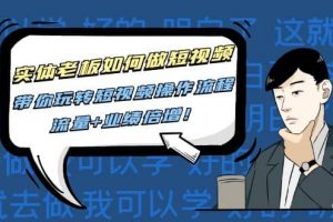實體老板如何做短視頻：帶你玩轉短視頻全套操作流程，流量 業績倍增