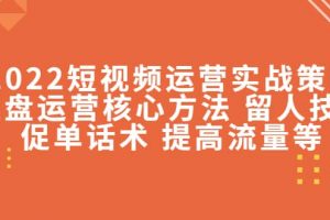 2022短視頻運營實戰策略：操盤運營核心方法 留人技巧促單話術 提高流量等